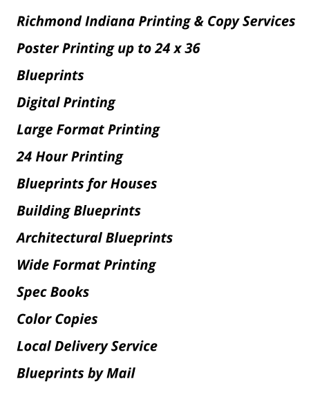Richmond Indiana Printing & Copy Services Poster Printing up to 24 x 36 Blueprints Digital Printing Large Format Printing 24 Hour Printing Blueprints for Houses Building Blueprints Architectural Blueprints Wide Format Printing Spec Books Color Copies Local Delivery Service Blueprints by Mail