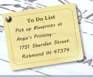 To Do List   Pick up Blueprints at     Angies Printing... 1751 Sheridan Street Richmond IN 47374